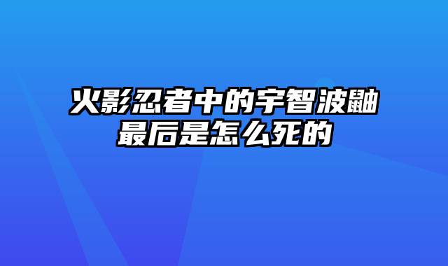 火影忍者中的宇智波鼬最后是怎么死的