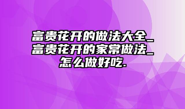 富贵花开的做法大全_富贵花开的家常做法_怎么做好吃.