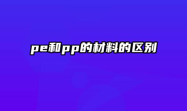 pe和pp的材料的区别