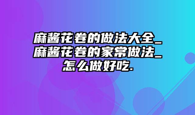 麻酱花卷的做法大全_麻酱花卷的家常做法_怎么做好吃.