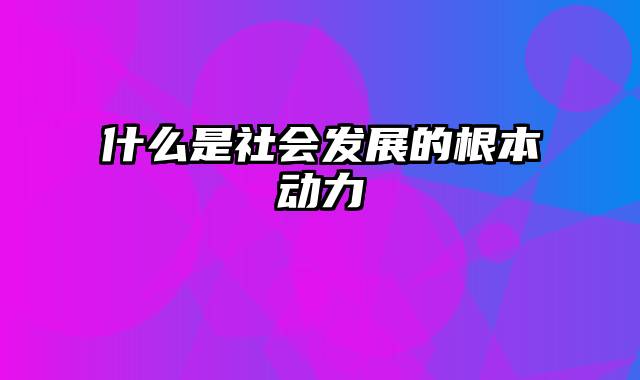 什么是社会发展的根本动力