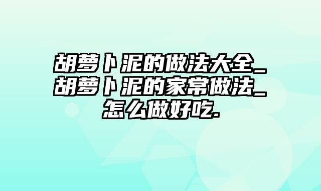 胡萝卜泥的做法大全_胡萝卜泥的家常做法_怎么做好吃.