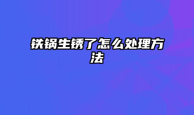 铁锅生锈了怎么处理方法