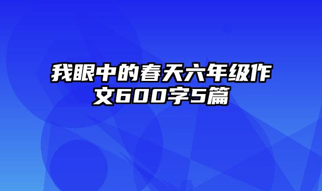 我眼中的春天六年级作文600字5篇