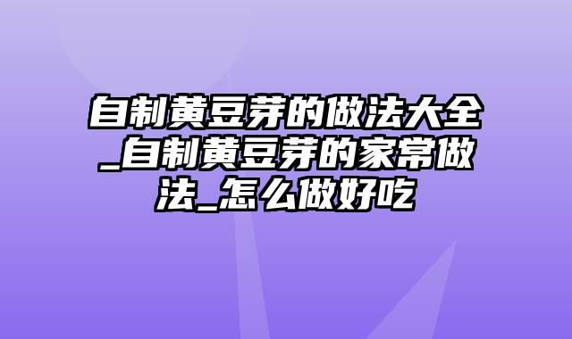 自制黄豆芽的做法大全_自制黄豆芽的家常做法_怎么做好吃