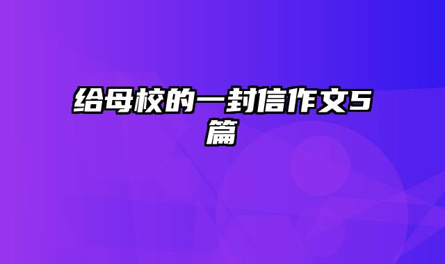 给母校的一封信作文5篇