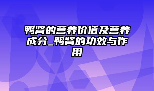 鸭肾的营养价值及营养成分_鸭肾的功效与作用