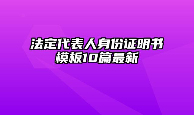 法定代表人身份证明书模板10篇最新