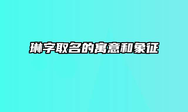 琳字取名的寓意和象征