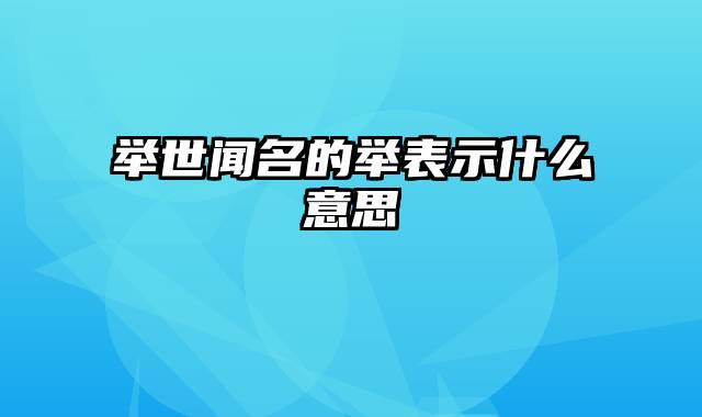 举世闻名的举表示什么意思