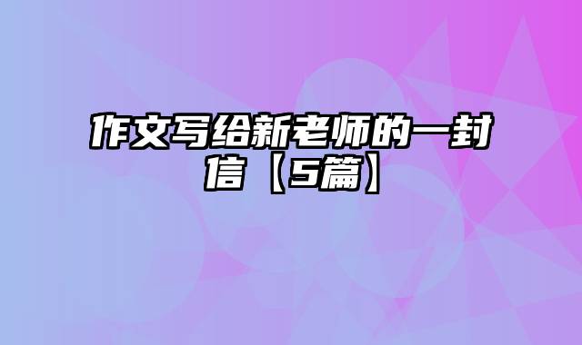 作文写给新老师的一封信【5篇】