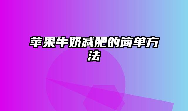 苹果牛奶减肥的简单方法