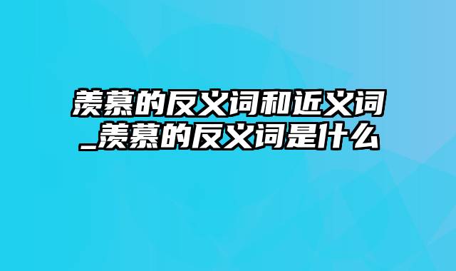 羡慕的反义词和近义词_羡慕的反义词是什么