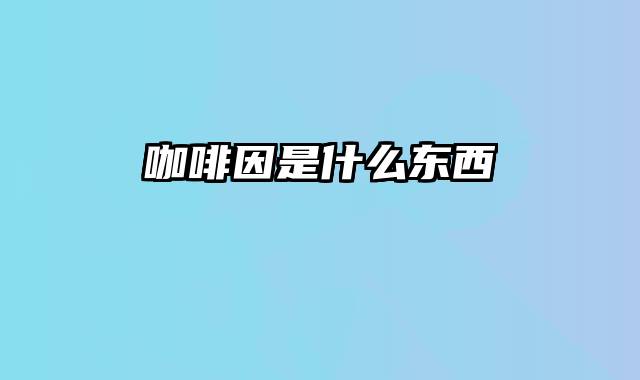 咖啡因是什么东西