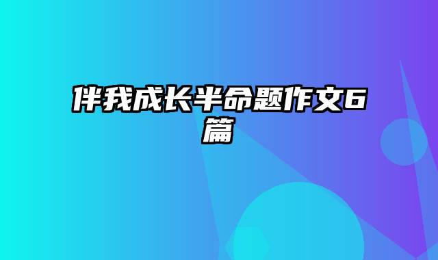 伴我成长半命题作文6篇