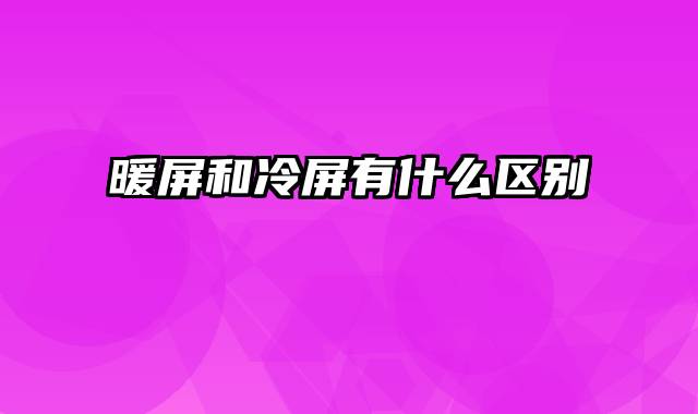 暖屏和冷屏有什么区别