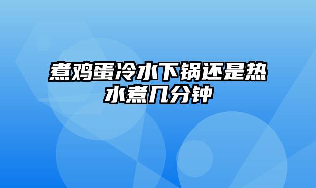 煮鸡蛋冷水下锅还是热水煮几分钟