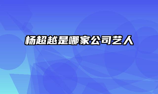 杨超越是哪家公司艺人