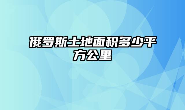 俄罗斯土地面积多少平方公里