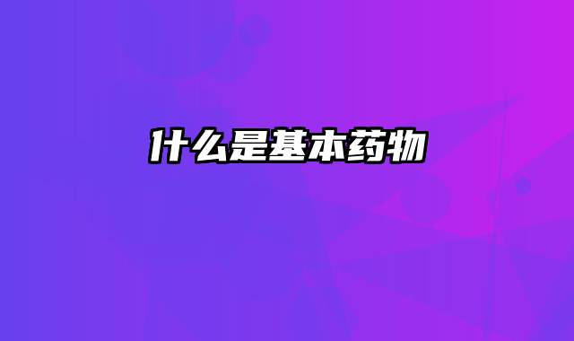 什么是基本药物