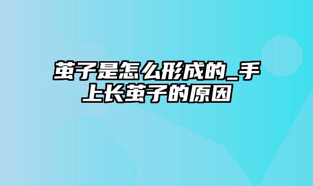 茧子是怎么形成的_手上长茧子的原因