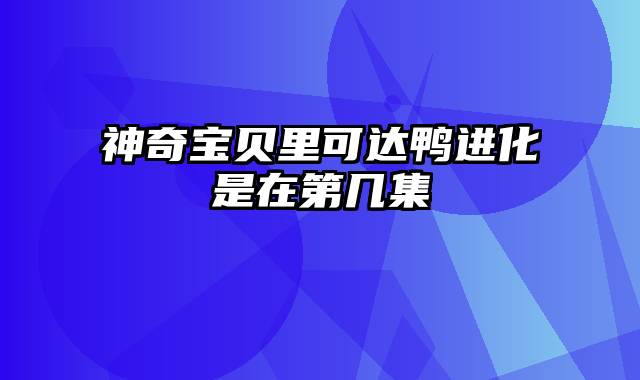 神奇宝贝里可达鸭进化是在第几集