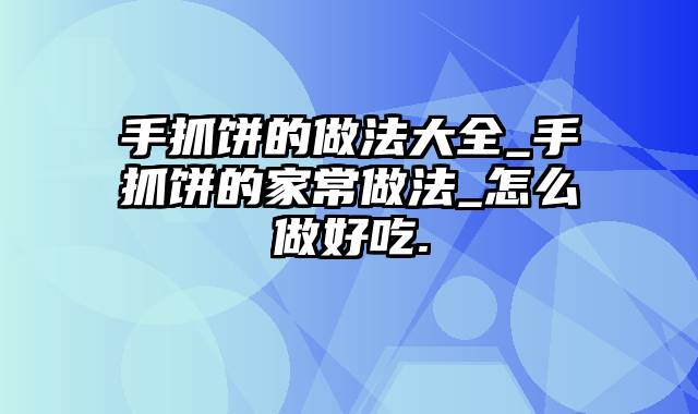 手抓饼的做法大全_手抓饼的家常做法_怎么做好吃.