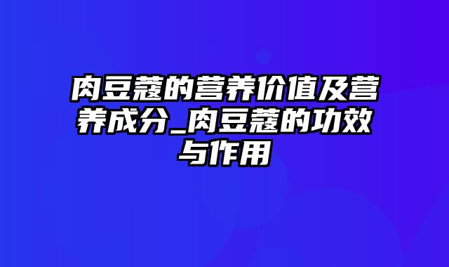 肉豆蔻的营养价值及营养成分_肉豆蔻的功效与作用