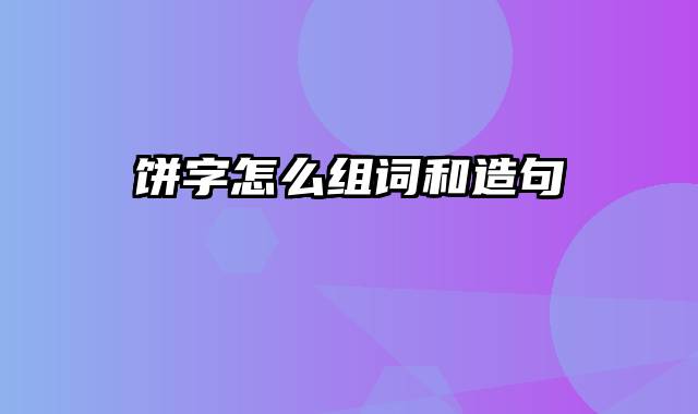 饼字怎么组词和造句