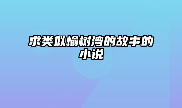 求类似榆树湾的故事的小说