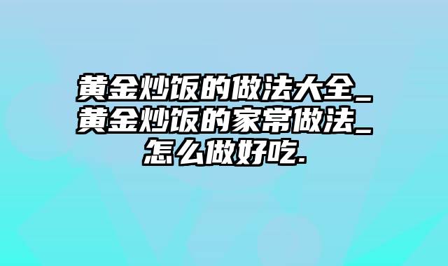 黄金炒饭的做法大全_黄金炒饭的家常做法_怎么做好吃.