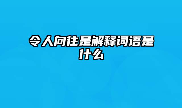 令人向往是解释词语是什么