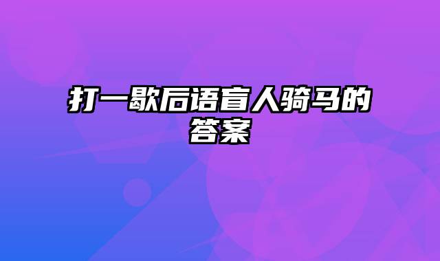 打一歇后语盲人骑马的答案