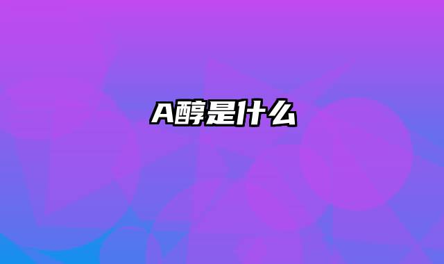 A醇是什么