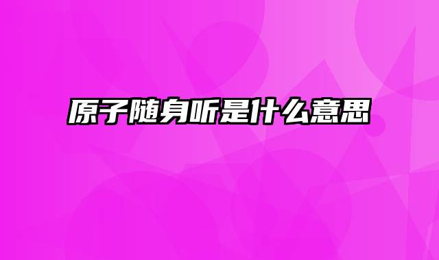 原子随身听是什么意思