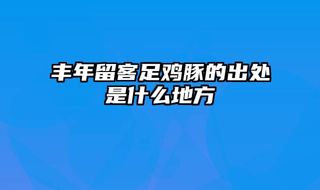 丰年留客足鸡豚的出处是什么地方