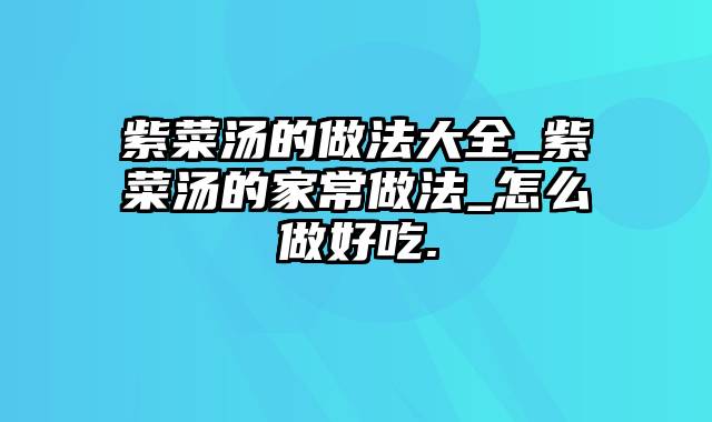 紫菜汤的做法大全_紫菜汤的家常做法_怎么做好吃.