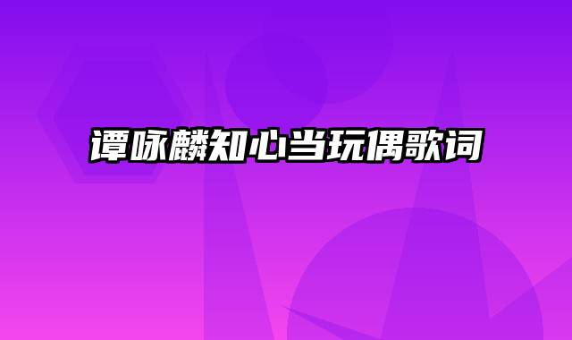 谭咏麟知心当玩偶歌词