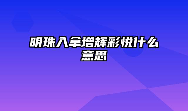 明珠入拿增辉彩悦什么意思