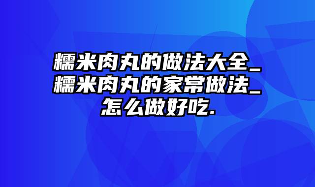 糯米肉丸的做法大全_糯米肉丸的家常做法_怎么做好吃.