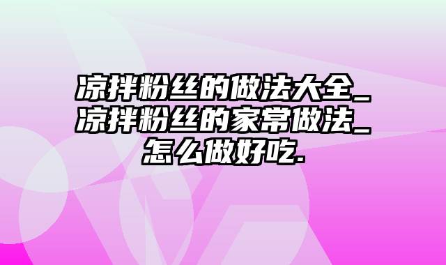 凉拌粉丝的做法大全_凉拌粉丝的家常做法_怎么做好吃.