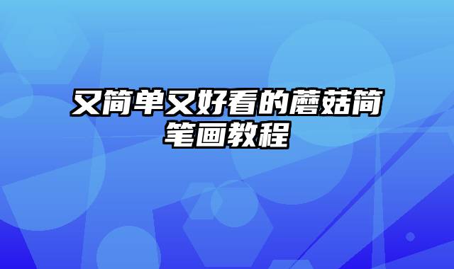 又简单又好看的蘑菇简笔画教程