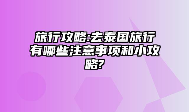 旅行攻略:去泰国旅行有哪些注意事项和小攻略?