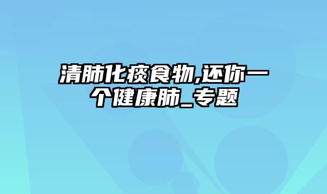 清肺化痰食物,还你一个健康肺_专题