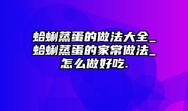 蛤蜊蒸蛋的做法大全_蛤蜊蒸蛋的家常做法_怎么做好吃.