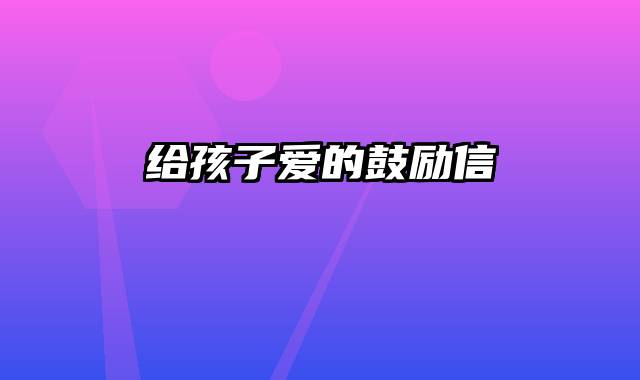 给孩子爱的鼓励信