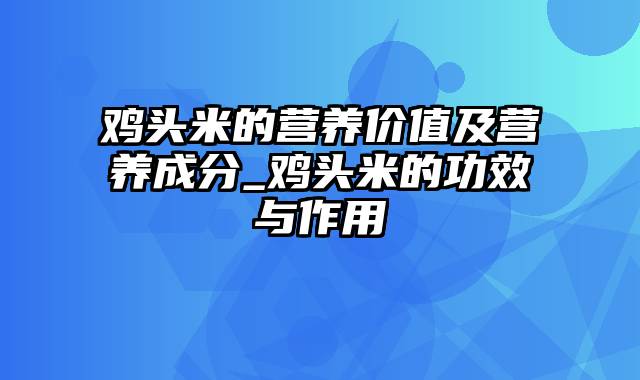 鸡头米的营养价值及营养成分_鸡头米的功效与作用