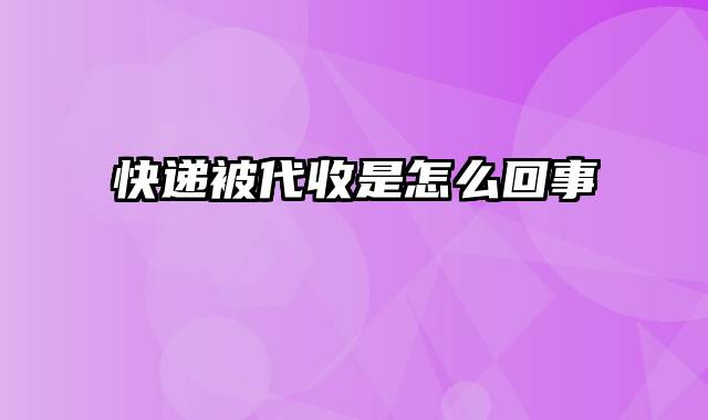 快递被代收是怎么回事