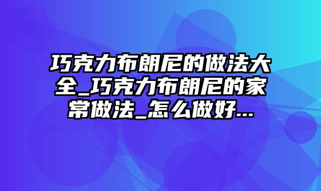 巧克力布朗尼的做法大全_巧克力布朗尼的家常做法_怎么做好...