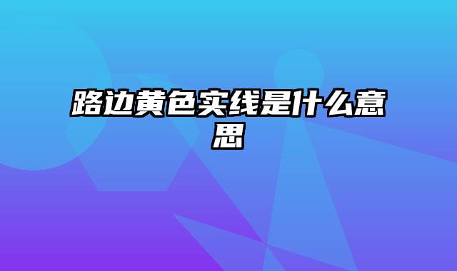 路边黄色实线是什么意思